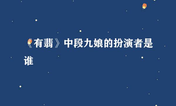 《有翡》中段九娘的扮演者是谁