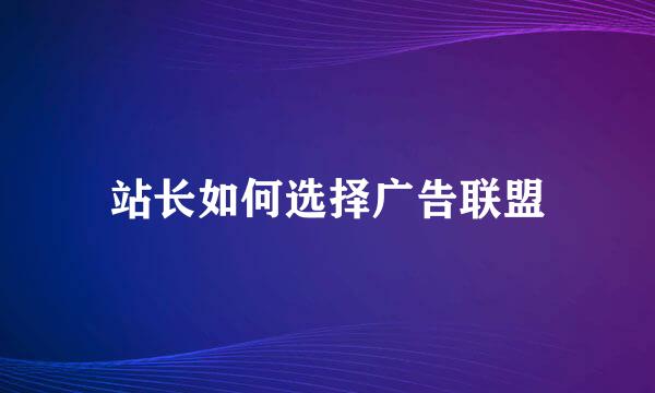 站长如何选择广告联盟