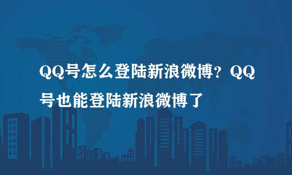 QQ号怎么登陆新浪微博？QQ号也能登陆新浪微博了