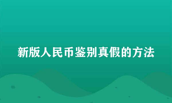 新版人民币鉴别真假的方法