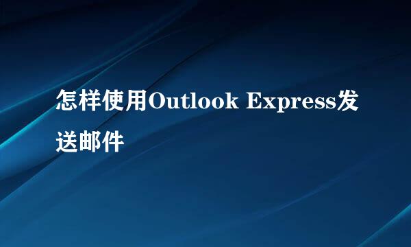 怎样使用Outlook Express发送邮件