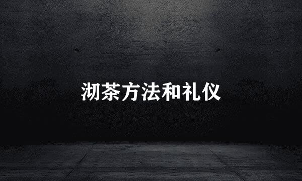 沏茶方法和礼仪