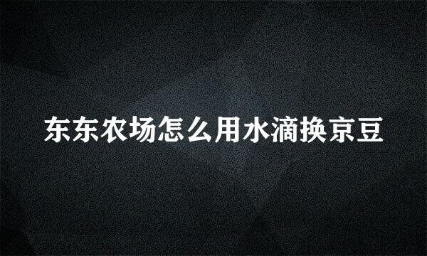 东东农场怎么用水滴换京豆