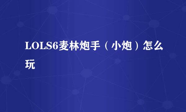 LOLS6麦林炮手（小炮）怎么玩