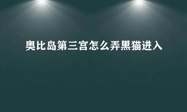 奥比岛第三宫怎么弄黑猫进入