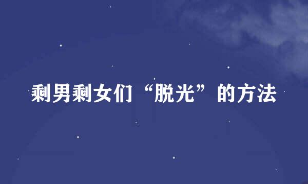 剩男剩女们“脱光”的方法