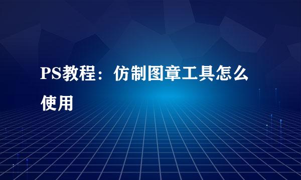 PS教程：仿制图章工具怎么使用