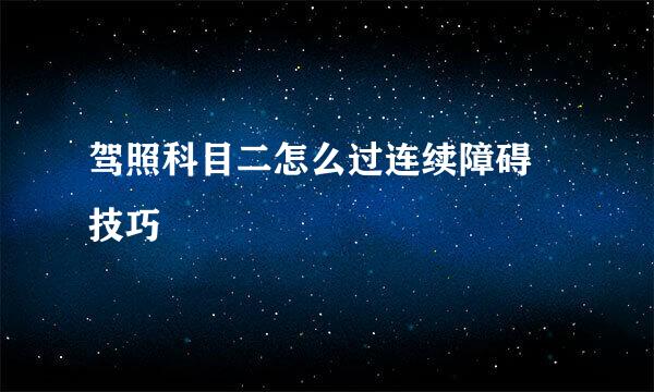 驾照科目二怎么过连续障碍 技巧
