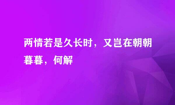 两情若是久长时，又岂在朝朝暮暮，何解