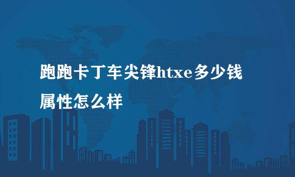 跑跑卡丁车尖锋htxe多少钱 属性怎么样