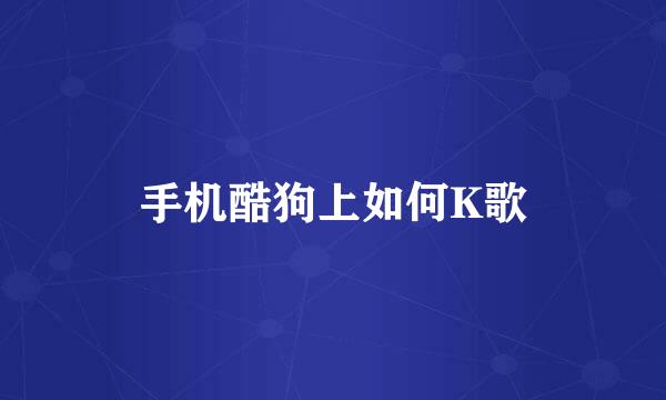 手机酷狗上如何K歌