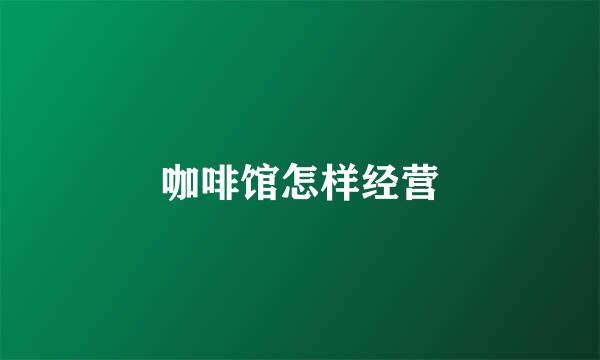 咖啡馆怎样经营