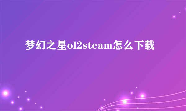 梦幻之星ol2steam怎么下载