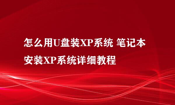 怎么用U盘装XP系统 笔记本安装XP系统详细教程