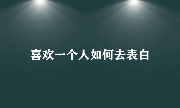 喜欢一个人如何去表白