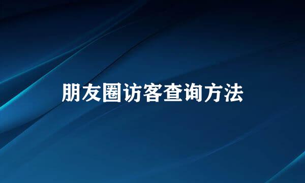 朋友圈访客查询方法