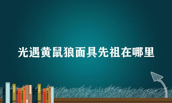 光遇黄鼠狼面具先祖在哪里