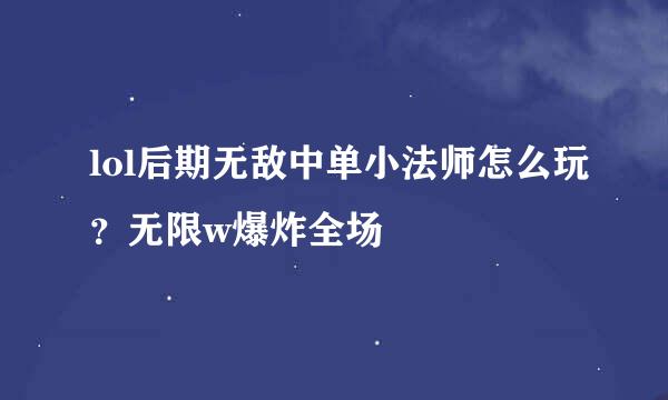 lol后期无敌中单小法师怎么玩？无限w爆炸全场