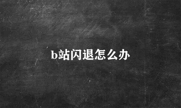 b站闪退怎么办