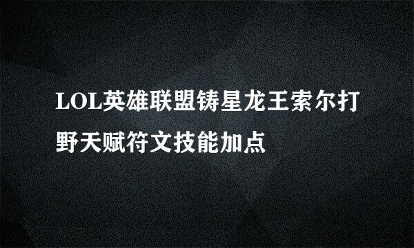 LOL英雄联盟铸星龙王索尔打野天赋符文技能加点
