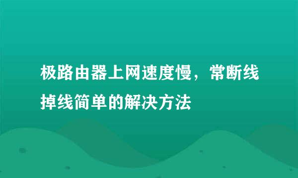 极路由器上网速度慢，常断线掉线简单的解决方法