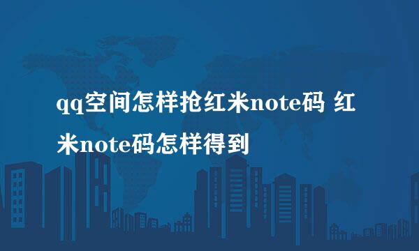 qq空间怎样抢红米note码 红米note码怎样得到