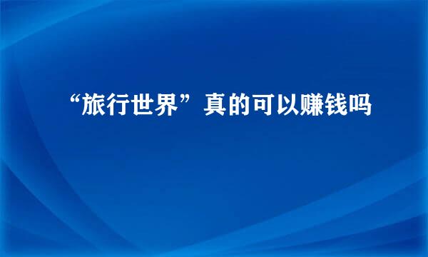 “旅行世界”真的可以赚钱吗