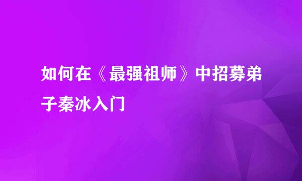 如何在《最强祖师》中招募弟子秦冰入门