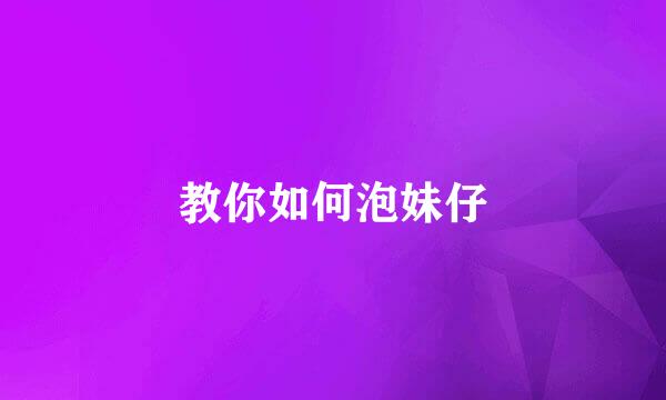 教你如何泡妹仔