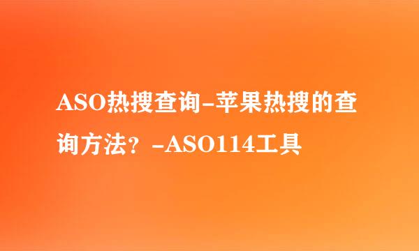 ASO热搜查询-苹果热搜的查询方法？-ASO114工具