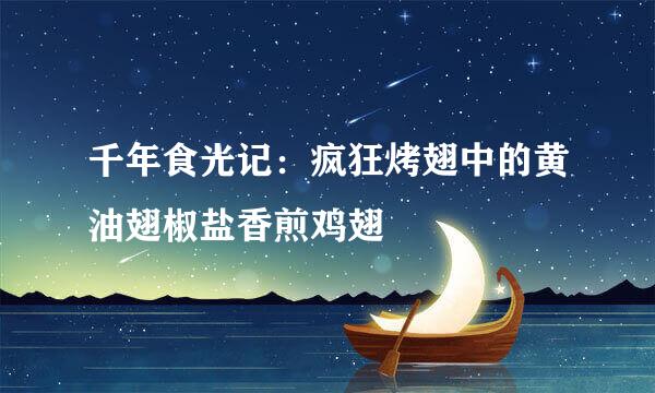 千年食光记：疯狂烤翅中的黄油翅椒盐香煎鸡翅