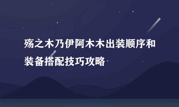 殇之木乃伊阿木木出装顺序和装备搭配技巧攻略