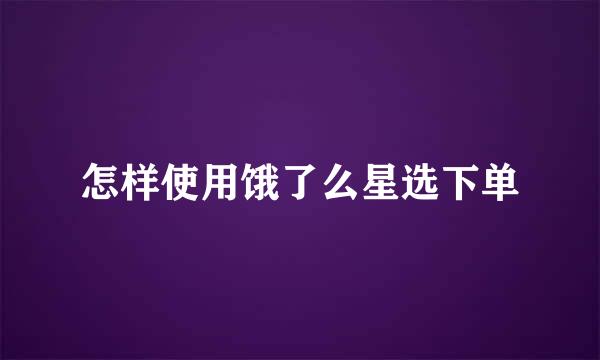 怎样使用饿了么星选下单