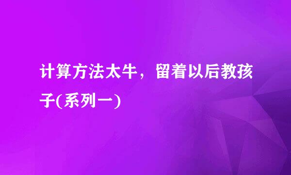 计算方法太牛，留着以后教孩子(系列一)
