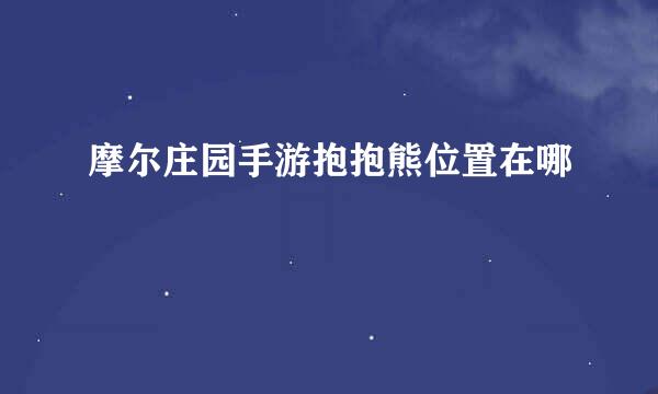 摩尔庄园手游抱抱熊位置在哪