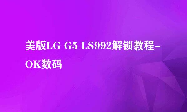 美版LG G5 LS992解锁教程-OK数码