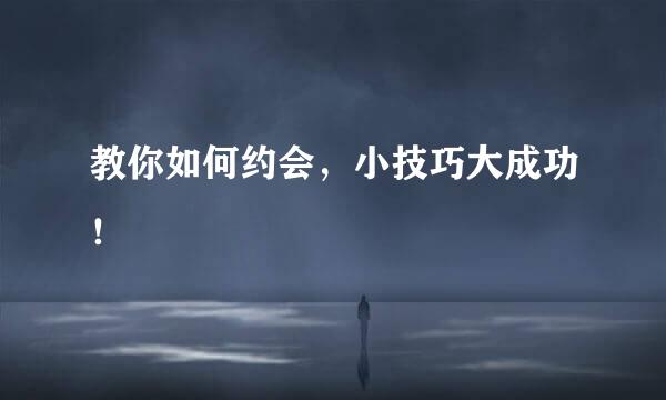 教你如何约会，小技巧大成功！