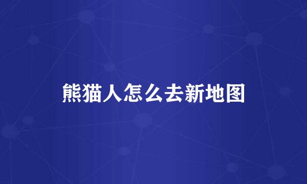 熊猫人怎么去新地图