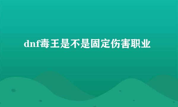 dnf毒王是不是固定伤害职业