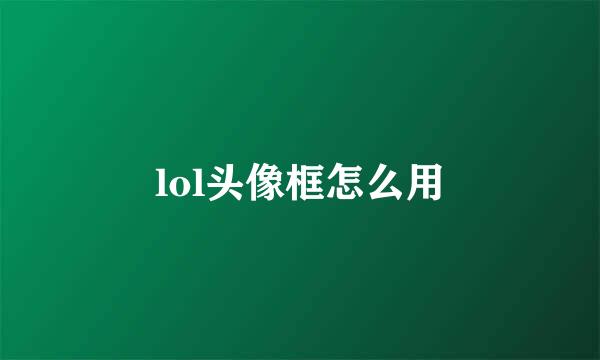 lol头像框怎么用
