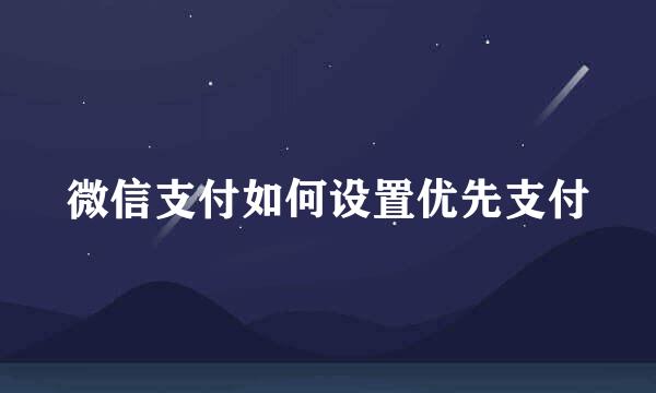 微信支付如何设置优先支付