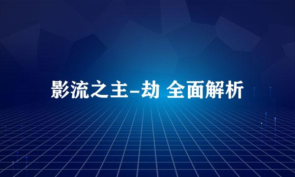 影流之主-劫 全面解析