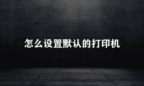怎么设置默认的打印机
