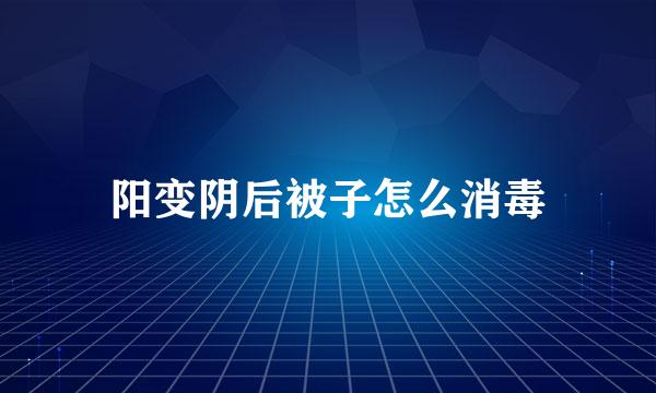 阳变阴后被子怎么消毒
