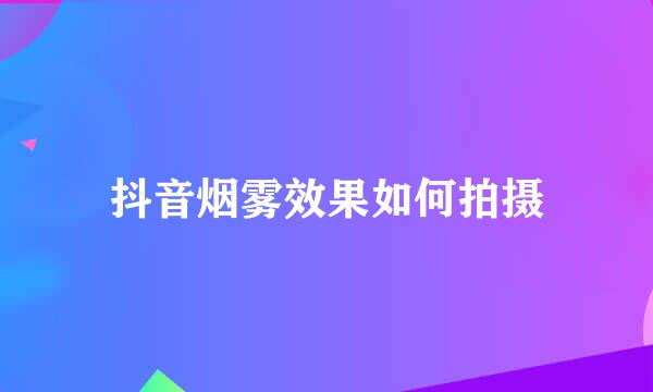 抖音烟雾效果如何拍摄