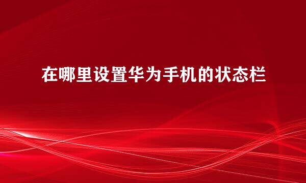 在哪里设置华为手机的状态栏