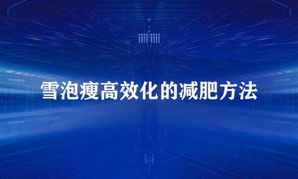 雪泡瘦高效化的减肥方法