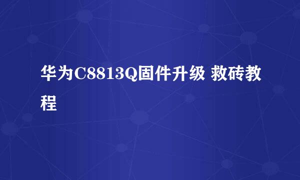 华为C8813Q固件升级 救砖教程