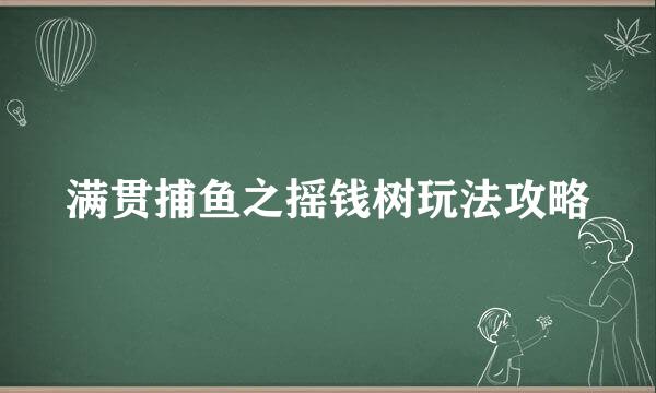 满贯捕鱼之摇钱树玩法攻略