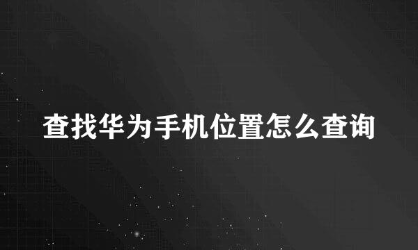 查找华为手机位置怎么查询